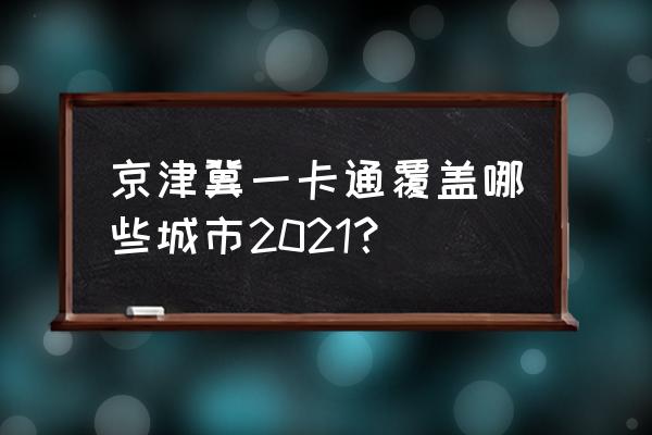 京津冀一卡通支持城市2020 京津冀一卡通覆盖哪些城市2021？