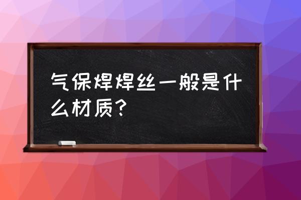 气保焊丝简介 气保焊焊丝一般是什么材质？