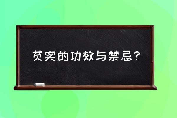 芡实有副作用吗能长期吃吗 芡实的功效与禁忌？