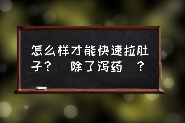 吃什么拉肚子最快最有效 怎么样才能快速拉肚子？（除了泻药）？