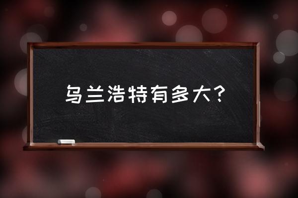 乌兰浩特市人口 乌兰浩特有多大？