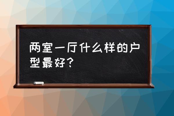 两室一厅的房子 两室一厅什么样的户型最好？