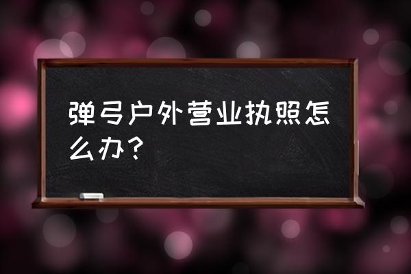 户外用品店注册 弹弓户外营业执照怎么办？