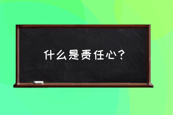 责任感是指什么 什么是责任心？