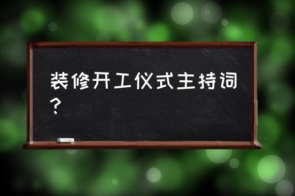 开工仪式主持词2020 装修开工仪式主持词？