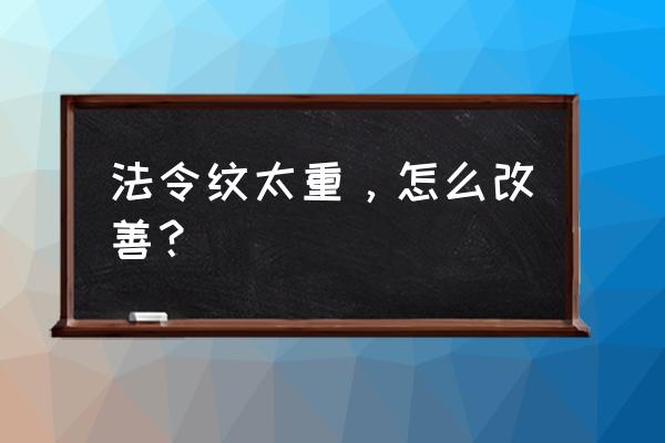 怎样有助于改善法令纹 法令纹太重，怎么改善？