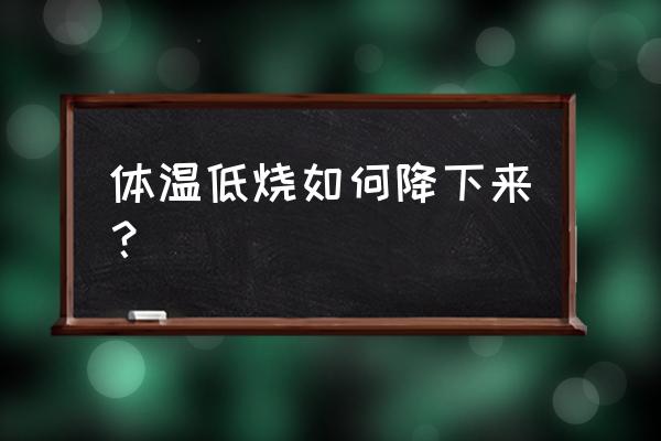 发低烧怎么办才能好一点 体温低烧如何降下来？