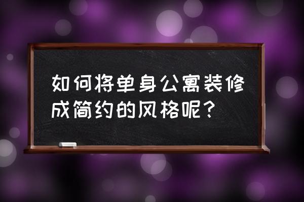 单身公寓简单装修 如何将单身公寓装修成简约的风格呢？