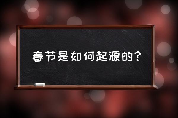 春节起源于 春节是如何起源的？