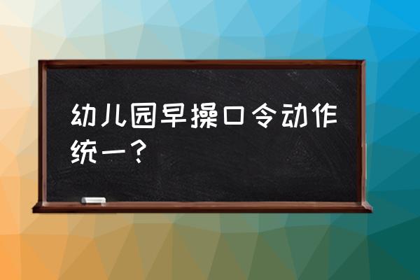 幼儿园广播体操动作 幼儿园早操口令动作统一？