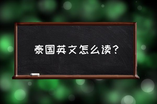 泰国用英语怎么说呢 泰国英文怎么读？