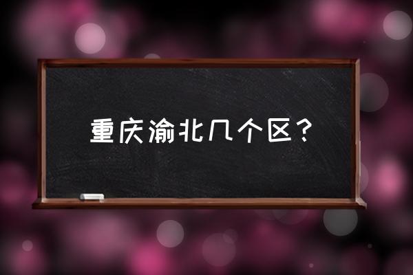 重庆哪些地方属于渝北区 重庆渝北几个区？