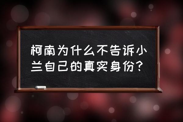 柯南告诉小兰真实身份 柯南为什么不告诉小兰自己的真实身份？