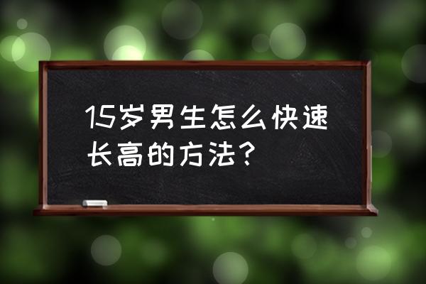 怎么样长高速度最快 15岁男生怎么快速长高的方法？