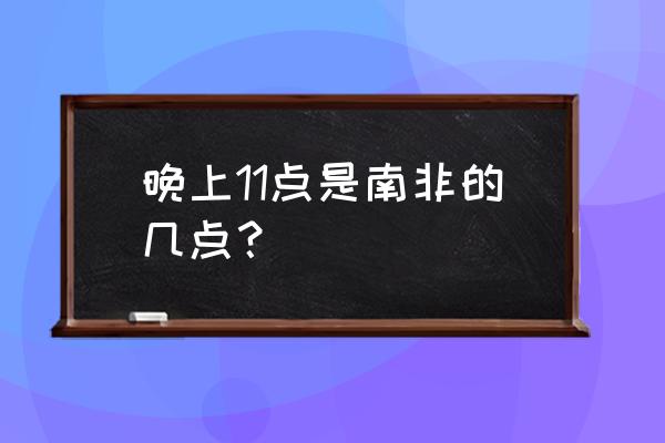 南非与中国时间相差多少 晚上11点是南非的几点？