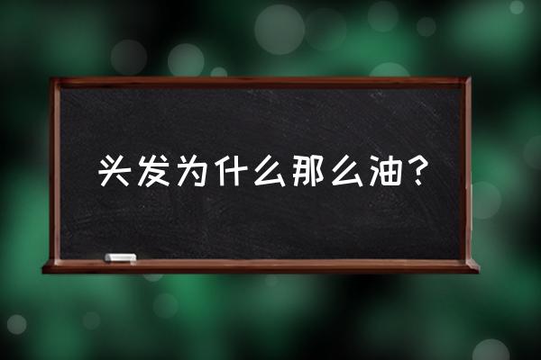 为什么头发特别容易出油 头发为什么那么油？