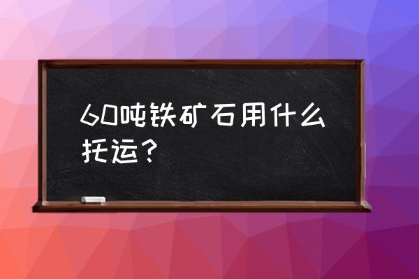 bdi波罗的海干散货指数 60吨铁矿石用什么托运？