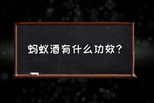 黑蚂蚁酒有什么功效 蚂蚁酒有什么功效？