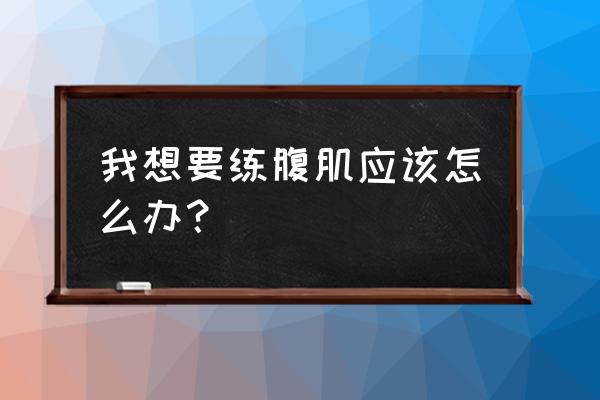 腹肌锻炼方法 我想要练腹肌应该怎么办？