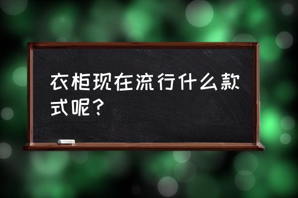 流行的整体衣柜 衣柜现在流行什么款式呢？