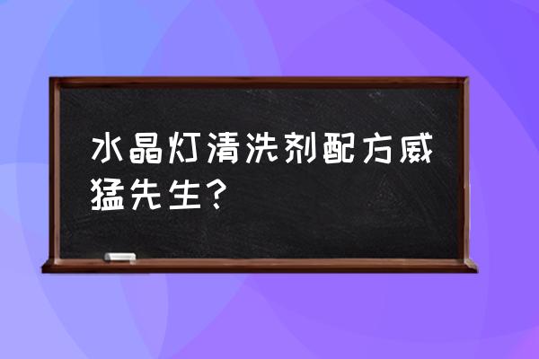 威猛先生主要成分 水晶灯清洗剂配方威猛先生？