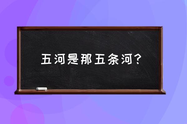 蚌埠五河是哪五条河 五河是那五条河？