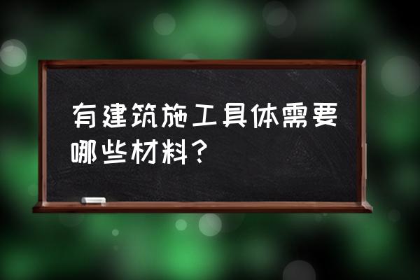 施工材料都有哪些 有建筑施工具体需要哪些材料？