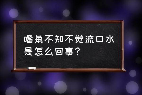 最近流口水怎么回事 嘴角不知不觉流口水是怎么回事？