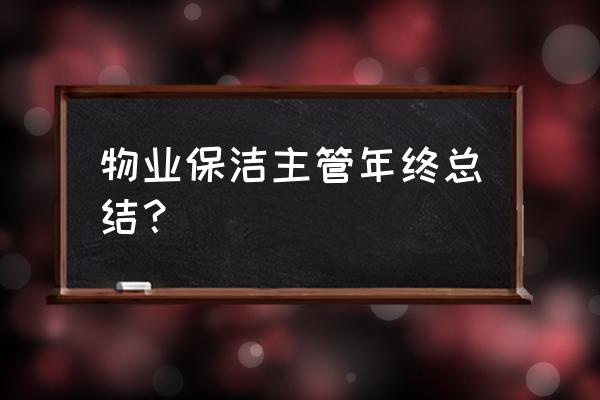 保洁主管年终工作总结 物业保洁主管年终总结？