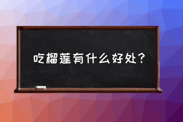 吃榴莲有什么作用和功效 吃榴莲有什么好处？