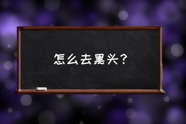 怎么快速去除黑头 怎么去黑头？