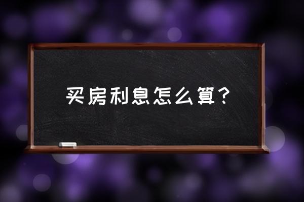 房子利息怎么算的计算方法 买房利息怎么算？