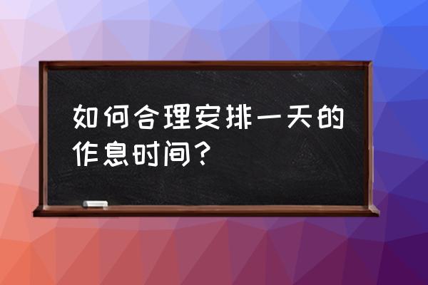 合理作息时间 如何合理安排一天的作息时间？