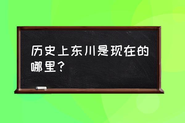 云南东川历史 历史上东川是现在的哪里？