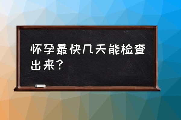 刚怀孕多久能检查出来 怀孕最快几天能检查出来？