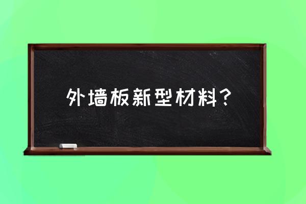 新型建材产品 外墙板新型材料？