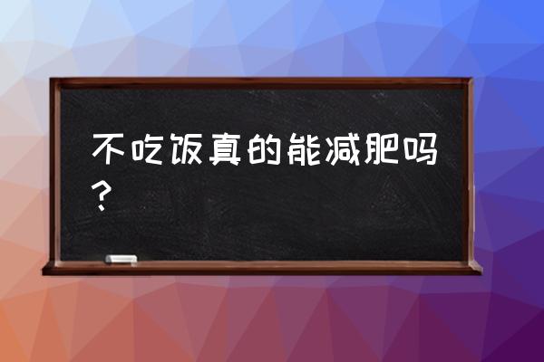 天天不吃饭能减肥吗 不吃饭真的能减肥吗？