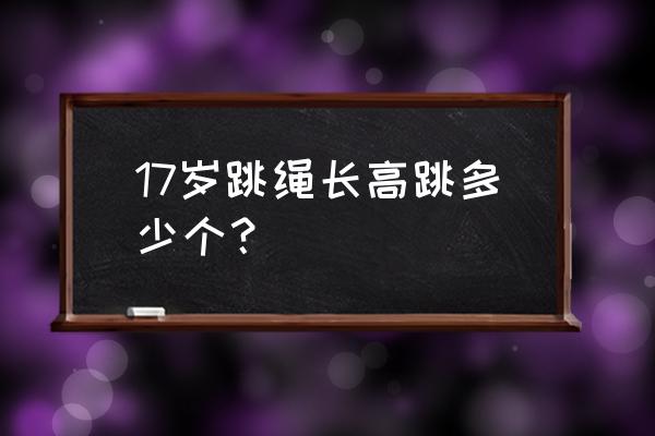 17岁跳绳能长高吗 17岁跳绳长高跳多少个？