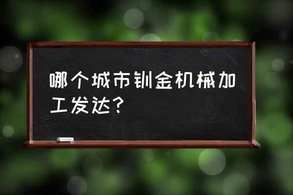 国内钣金加工 哪个城市钣金机械加工发达？