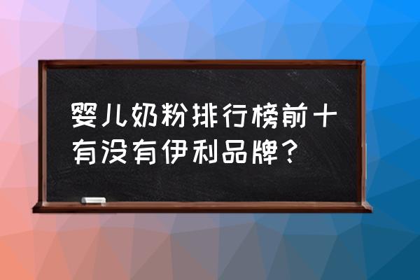 婴儿牛奶粉排行榜10强 婴儿奶粉排行榜前十有没有伊利品牌？