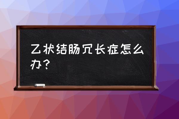 乙状结肠冗长严重吗 乙状结肠冗长症怎么办？