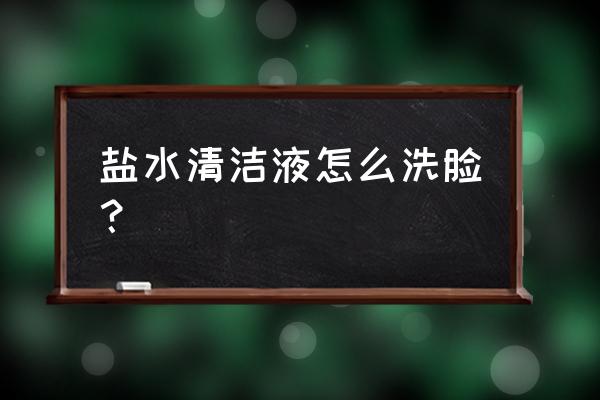 盐水洗脸方法 盐水清洁液怎么洗脸？