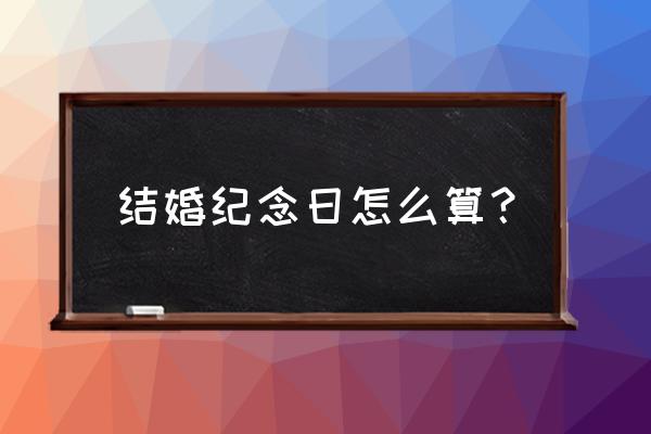 结婚纪念日怎么算正确 结婚纪念日怎么算？