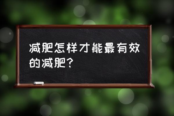 怎样才可以减肥最有效 减肥怎样才能最有效的减肥？