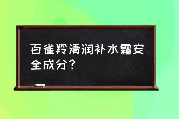 百雀羚的护肤品安全吗 百雀羚清润补水霜安全成分？