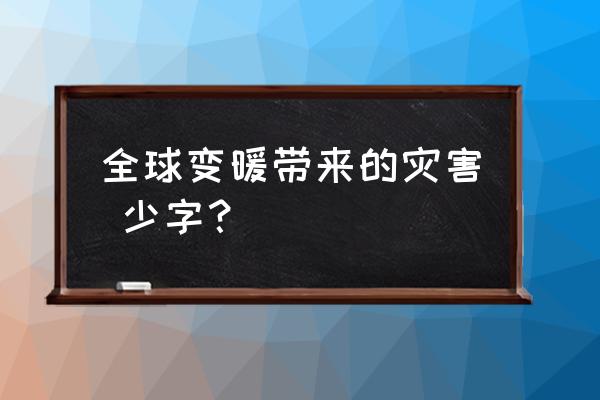 全球变暖的后果及原因 全球变暖带来的灾害 少字？