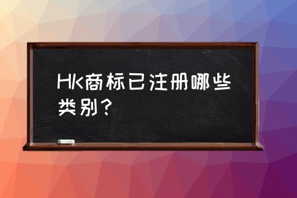 香港商标注册分类 HK商标已注册哪些类别？