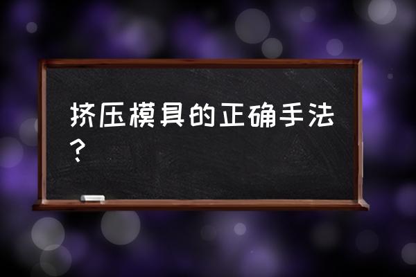 挤压模具加工 挤压模具的正确手法？