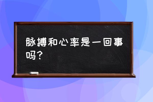 脉搏就是代表心跳吗 脉搏和心率是一回事吗？