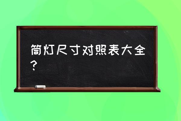 筒灯规格尺寸对照表 筒灯尺寸对照表大全？